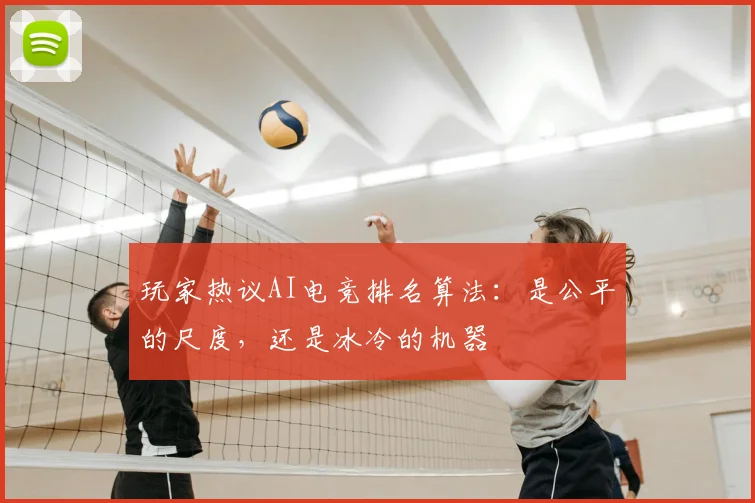 玩家热议AI电竞排名算法：是公平的尺度，还是冰冷的机器