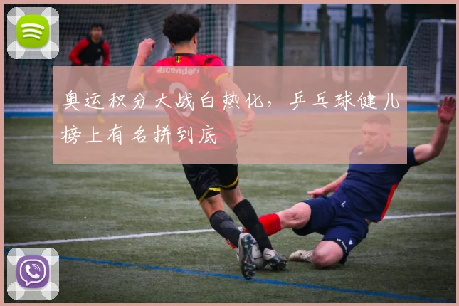 奥运积分大战白热化，乒乓球健儿榜上有名拼到底