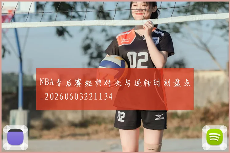 NBA季后赛经典对决与逆转时刻盘点_20260603221134