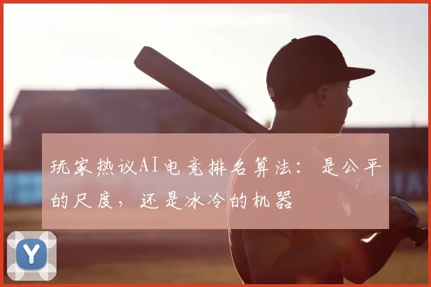 玩家热议AI电竞排名算法：是公平的尺度，还是冰冷的机器