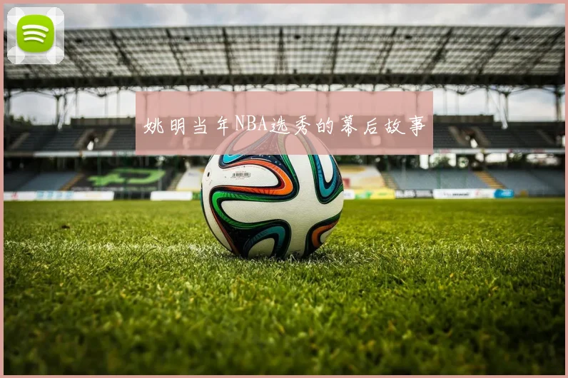 姚明当年NBA选秀的幕后故事