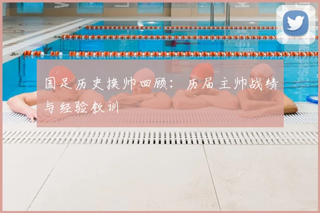 国足历史换帅回顾：历届主帅战绩与经验教训