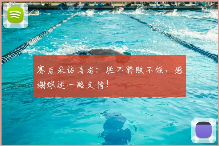赛后采访马龙：胜不骄败不馁，感谢球迷一路支持！