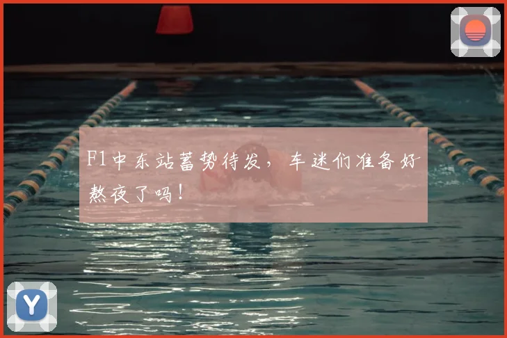F1中东站蓄势待发，车迷们准备好熬夜了吗！