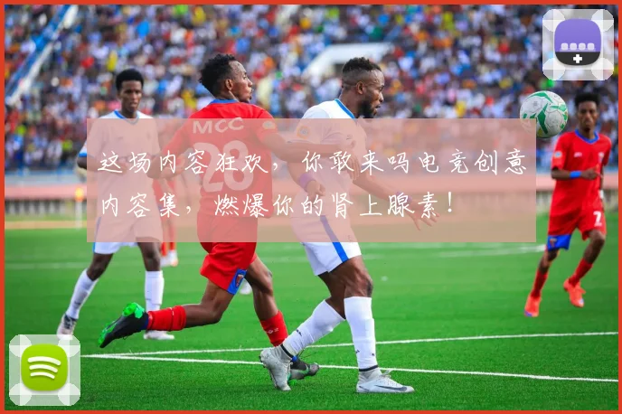 这场内容狂欢，你敢来吗电竞创意内容集，燃爆你的肾上腺素！