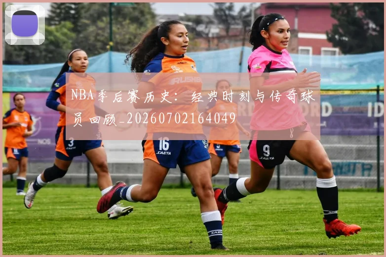 NBA季后赛历史：经典时刻与传奇球员回顾_20260702164049