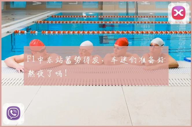 F1中东站蓄势待发，车迷们准备好熬夜了吗！