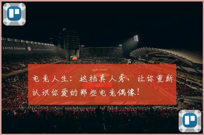 电竞人生:这档真人秀,让你重新认识你爱的那些电竞偶像!