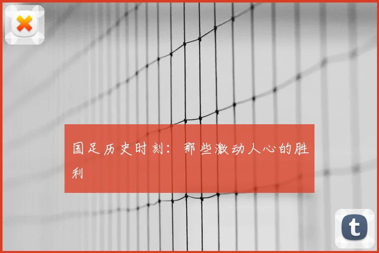 国足历史时刻：那些激动人心的胜利