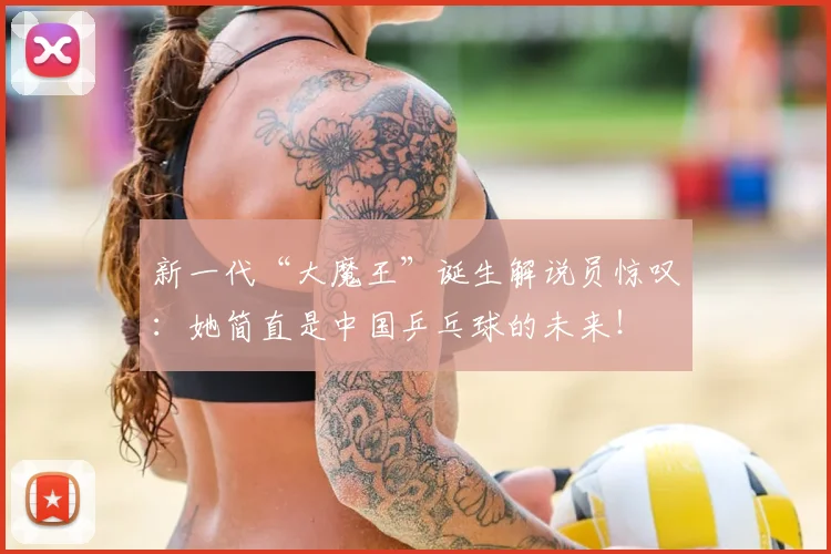 新一代“大魔王”诞生解说员惊叹：她简直是中国乒乓球的未来！
