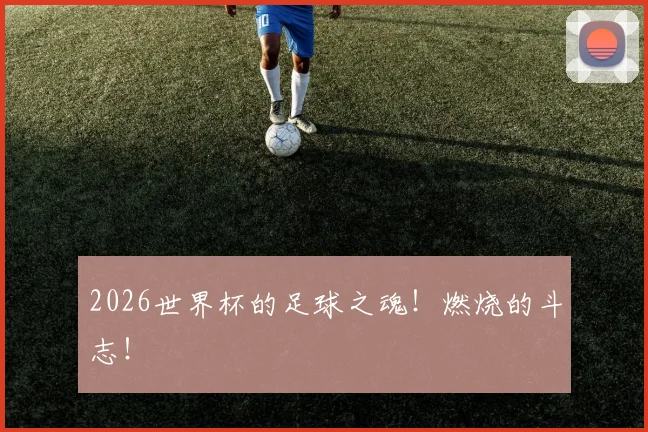 2026世界杯的足球之魂！燃烧的斗志！